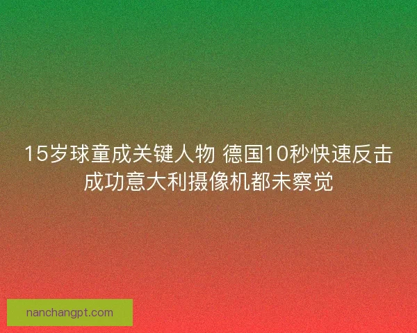 15岁球童成关键人物 德国10秒快速反击成功意大利摄像机都未察觉