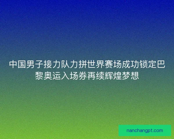 中国男子接力队力拼世界赛场成功锁定巴黎奥运入场券再续辉煌梦想 中国男子接力队力拼世界赛场成功锁定巴黎奥运入场券再续辉煌梦想