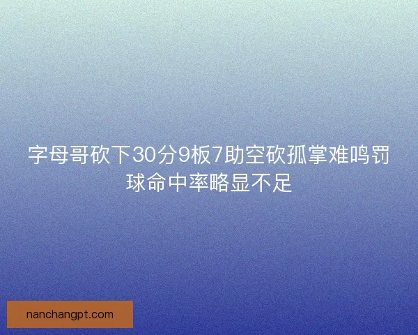 字母哥砍下30分9板7助空砍孤掌难鸣罚球命中率略显不足