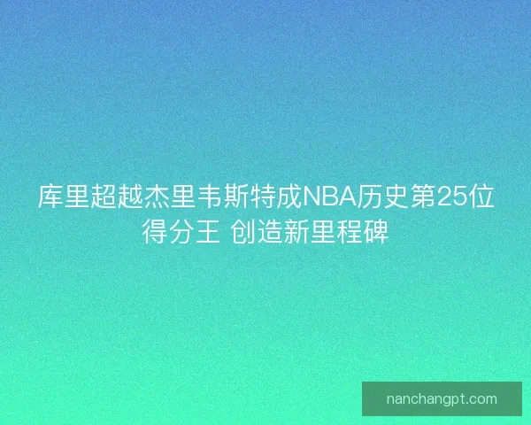 库里超越杰里韦斯特成NBA历史第25位得分王 创造新里程碑 库里超越杰里韦斯特成NBA历史第25位得分王 创造新里程碑