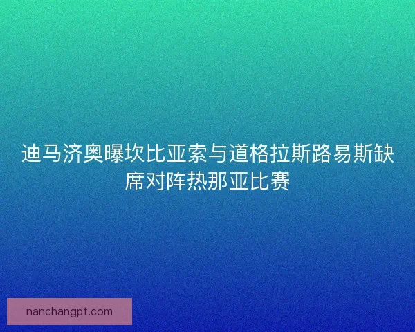 迪马济奥曝坎比亚索与道格拉斯路易斯缺席对阵热那亚比赛