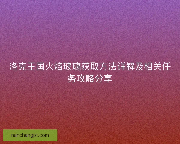 洛克王国火焰玻璃获取方法详解及相关任务攻略分享