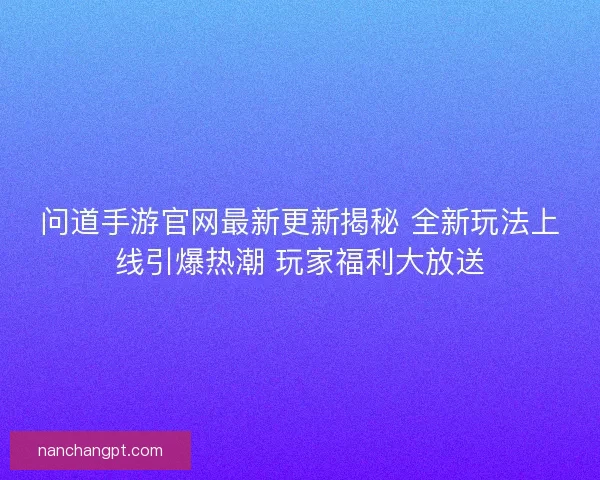 问道手游官网最新更新揭秘 全新玩法上线引爆热潮 玩家福利大放送