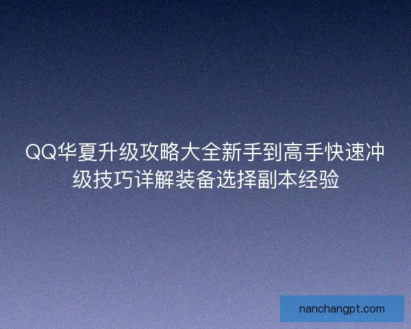 QQ华夏升级攻略大全新手到高手快速冲级技巧详解装备选择副本经验