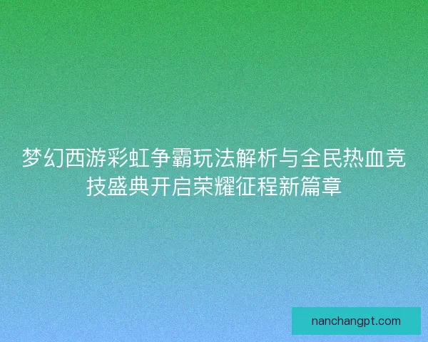 梦幻西游彩虹争霸玩法解析与全民热血竞技盛典开启荣耀征程新篇章