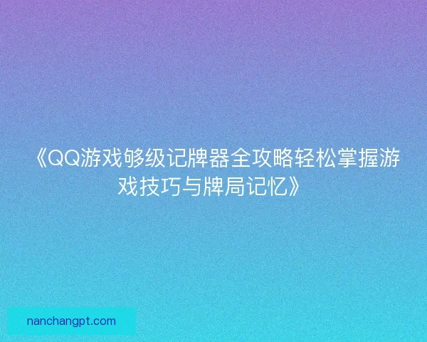 《QQ游戏够级记牌器全攻略轻松掌握游戏技巧与牌局记忆》