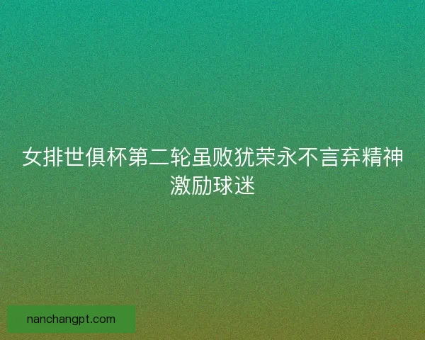 女排世俱杯第二轮虽败犹荣永不言弃精神激励球迷