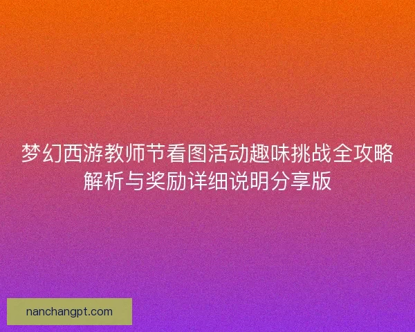 梦幻西游教师节看图活动趣味挑战全攻略解析与奖励详细说明分享版
