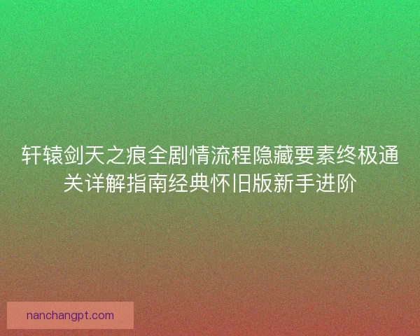 轩辕剑天之痕全剧情流程隐藏要素终极通关详解指南经典怀旧版新手进阶