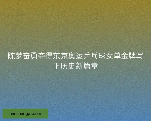 陈梦奋勇夺得东京奥运乒乓球女单金牌写下历史新篇章
