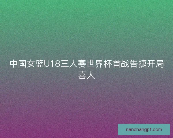 中国女篮U18三人赛世界杯首战告捷开局喜人