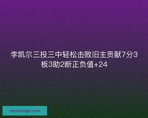 李凯尔三投三中轻松击败旧主贡献7分3板3助2断正负值+24