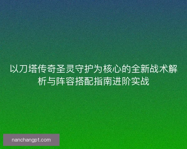 以刀塔传奇圣灵守护为核心的全新战术解析与阵容搭配指南进阶实战