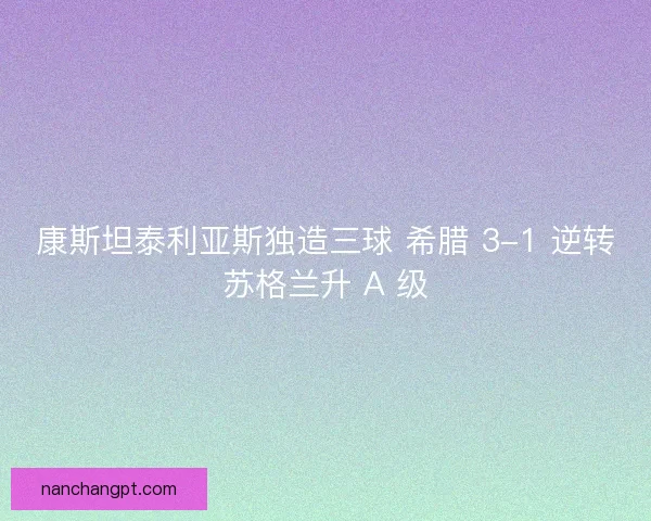康斯坦泰利亚斯独造三球 希腊 3-1 逆转苏格兰升 A 级