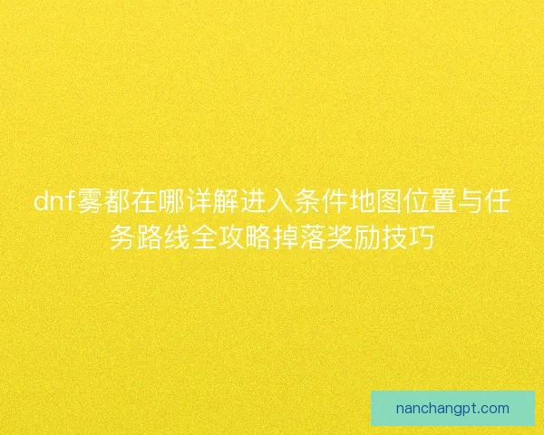 dnf雾都在哪详解进入条件地图位置与任务路线全攻略掉落奖励技巧