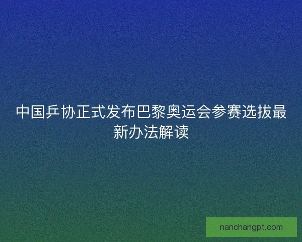 中国乒协正式发布巴黎奥运会参赛选拔最新办法解读