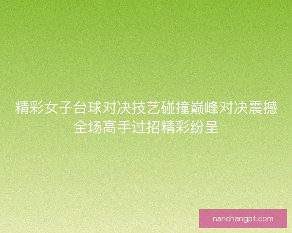 精彩女子台球对决技艺碰撞巅峰对决震撼全场高手过招精彩纷呈