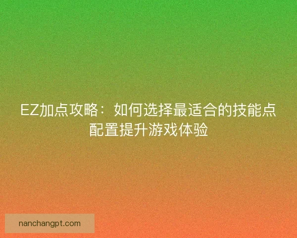 EZ加点攻略：如何选择最适合的技能点配置提升游戏体验