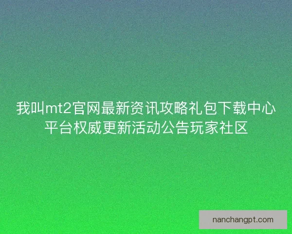 我叫mt2官网最新资讯攻略礼包下载中心平台权威更新活动公告玩家社区