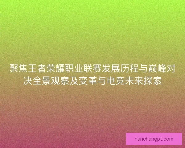 聚焦王者荣耀职业联赛发展历程与巅峰对决全景观察及变革与电竞未来探索
