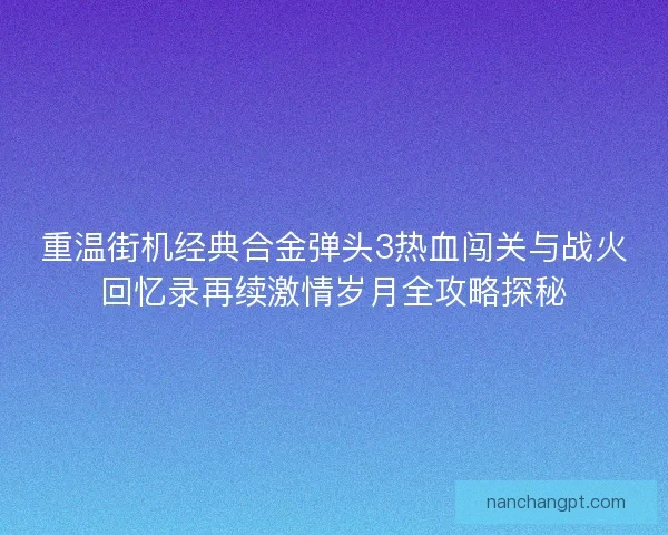 重温街机经典合金弹头3热血闯关与战火回忆录再续激情岁月全攻略探秘