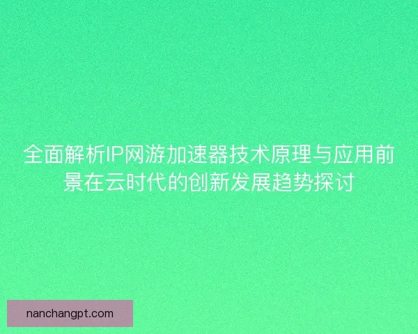 全面解析IP网游加速器技术原理与应用前景在云时代的创新发展趋势探讨 全面解析IP网游加速器技术原理与应用前景在云时代的创新发展趋势探讨