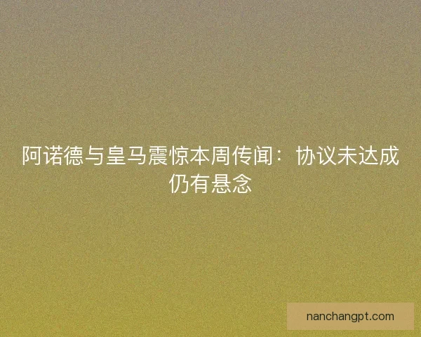 阿诺德与皇马震惊本周传闻：协议未达成仍有悬念