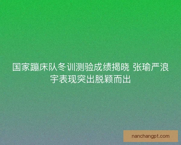 国家蹦床队冬训测验成绩揭晓 张瑜严浪宇表现突出脱颖而出